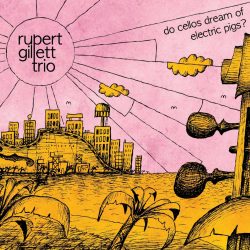 Rupert Gillett Trio - Do Cellos Dream of Electric Pigs? - CD Version